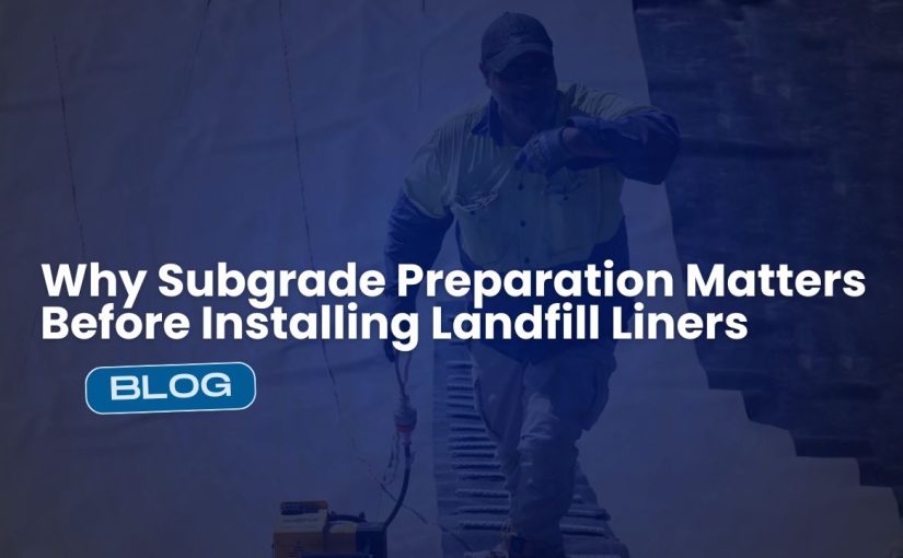 Why Subgrade Preparation Matters Before Installing Landfill Liners